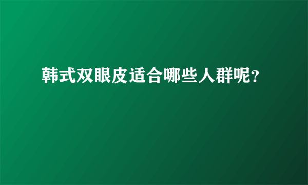 韩式双眼皮适合哪些人群呢？