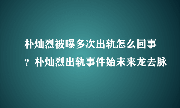 朴灿烈被曝多次出轨怎么回事？朴灿烈出轨事件始末来龙去脉