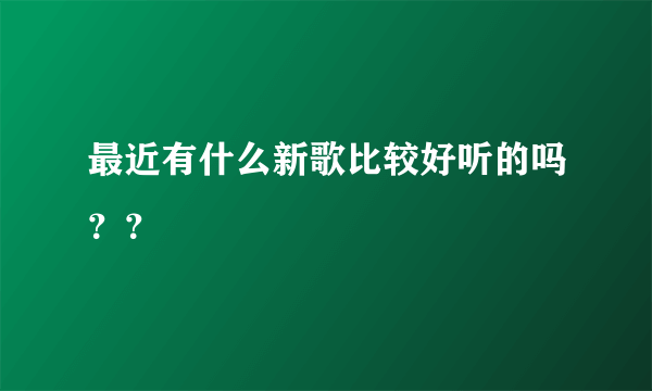 最近有什么新歌比较好听的吗？？