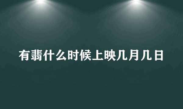 有翡什么时候上映几月几日