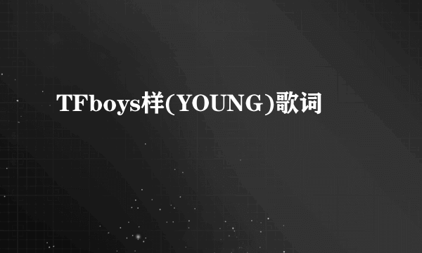 TFboys样(YOUNG)歌词