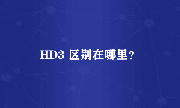 HD3 区别在哪里？