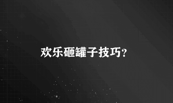 欢乐砸罐子技巧？