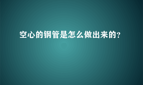 空心的钢管是怎么做出来的？