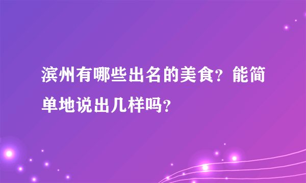 滨州有哪些出名的美食？能简单地说出几样吗？