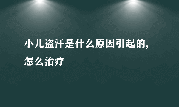 小儿盗汗是什么原因引起的,怎么治疗