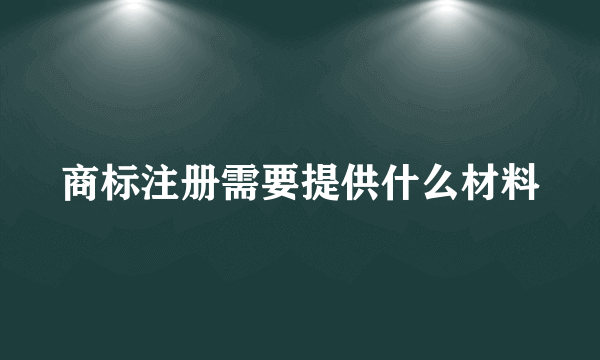 商标注册需要提供什么材料