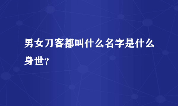 男女刀客都叫什么名字是什么身世？