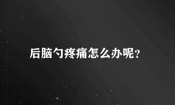 后脑勺疼痛怎么办呢？