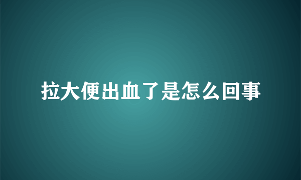 拉大便出血了是怎么回事