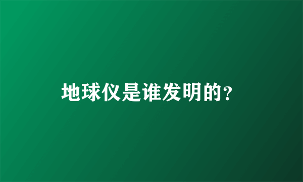 地球仪是谁发明的？