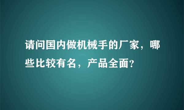 请问国内做机械手的厂家，哪些比较有名，产品全面？