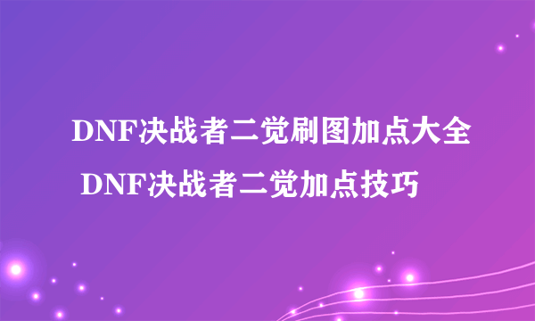 DNF决战者二觉刷图加点大全 DNF决战者二觉加点技巧