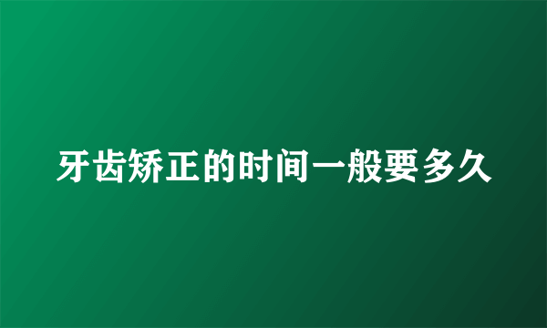 牙齿矫正的时间一般要多久