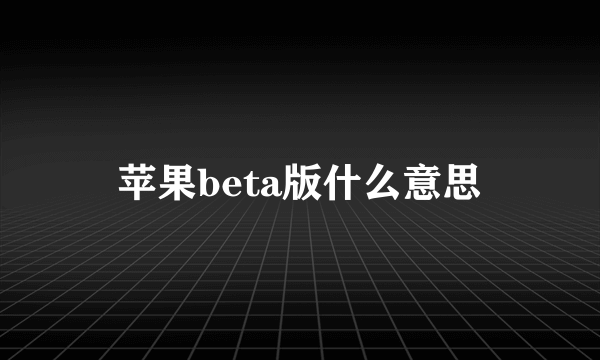 苹果beta版什么意思