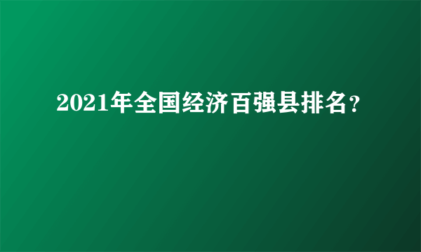 2021年全国经济百强县排名？