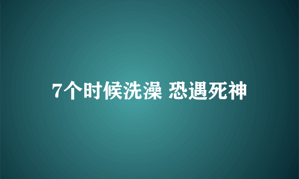 7个时候洗澡 恐遇死神