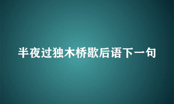 半夜过独木桥歇后语下一句