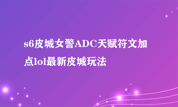 s6皮城女警ADC天赋符文加点lol最新皮城玩法