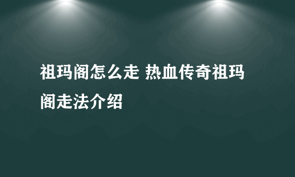 祖玛阁怎么走 热血传奇祖玛阁走法介绍