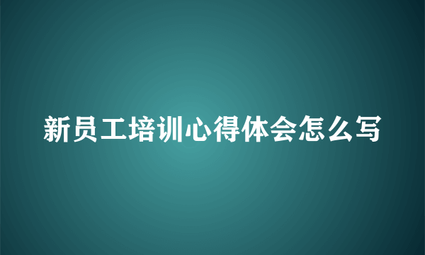 新员工培训心得体会怎么写