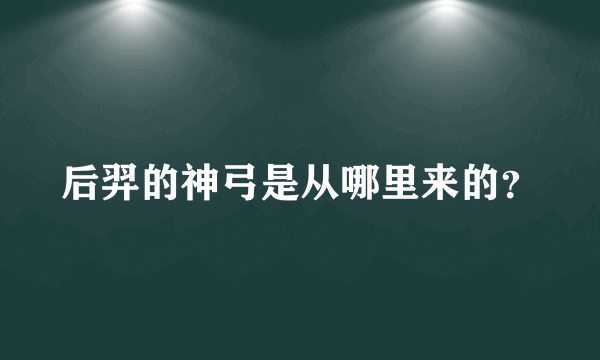 后羿的神弓是从哪里来的？