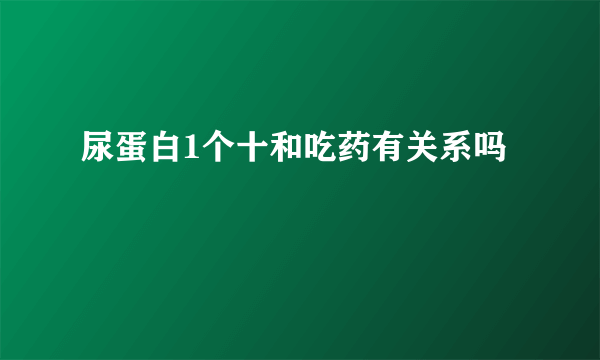 尿蛋白1个十和吃药有关系吗