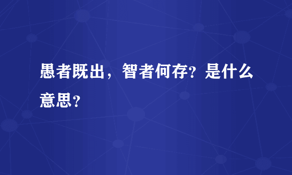 愚者既出，智者何存？是什么意思？