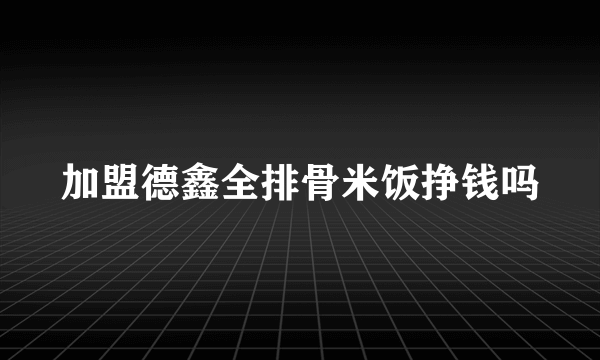 加盟德鑫全排骨米饭挣钱吗