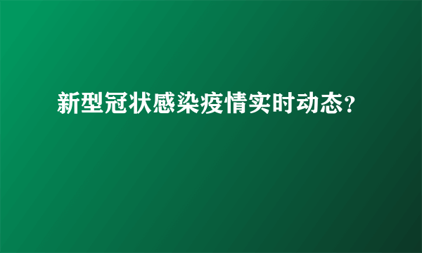 新型冠状感染疫情实时动态？