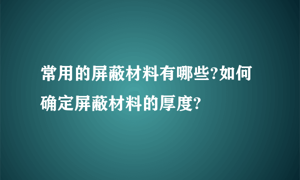 常用的屏蔽材料有哪些?如何确定屏蔽材料的厚度?