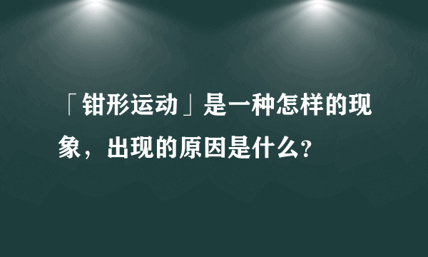 「钳形运动」是一种怎样的现象，出现的原因是什么？