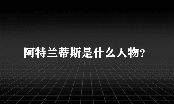 阿特兰蒂斯是什么人物？