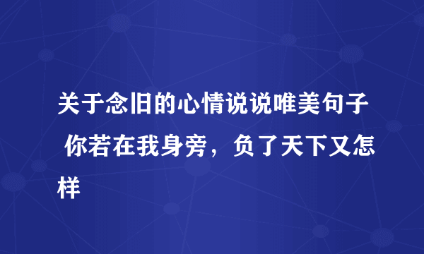 关于念旧的心情说说唯美句子 你若在我身旁，负了天下又怎样