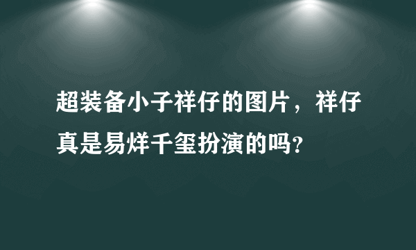 超装备小子祥仔的图片，祥仔真是易烊千玺扮演的吗？