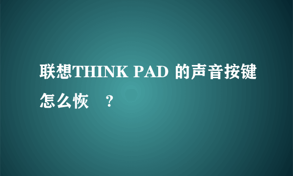 联想THINK PAD 的声音按键怎么恢復?