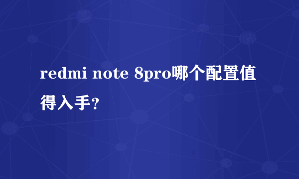 redmi note 8pro哪个配置值得入手？