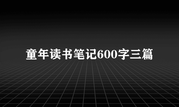 童年读书笔记600字三篇