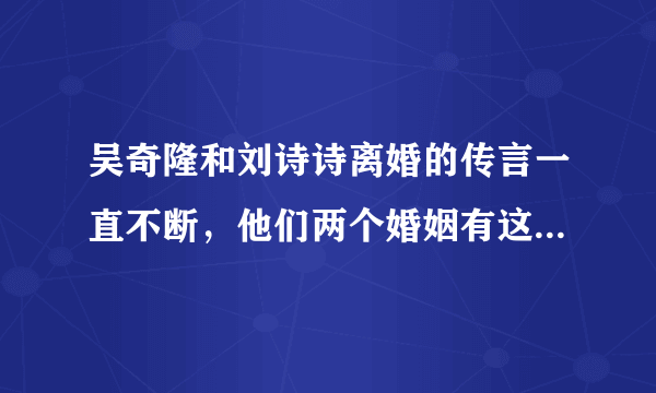 吴奇隆和刘诗诗离婚的传言一直不断，他们两个婚姻有这个趋势吗？