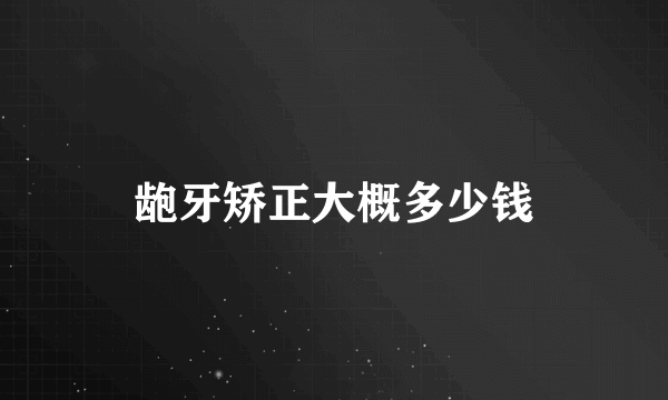 龅牙矫正大概多少钱