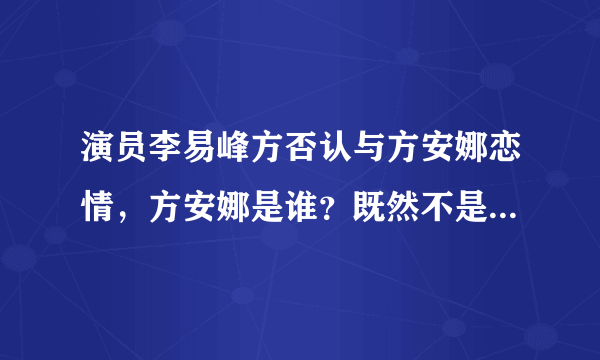 演员李易峰方否认与方安娜恋情，方安娜是谁？既然不是恋人那又是什么关系？