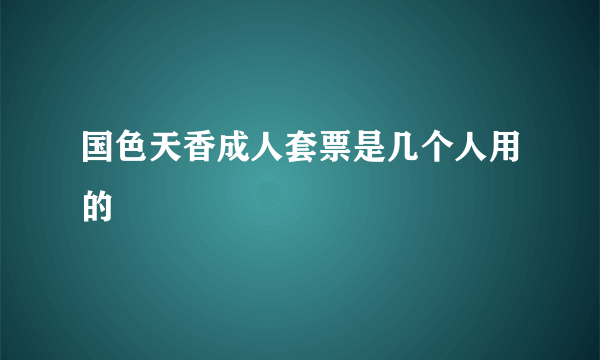 国色天香成人套票是几个人用的