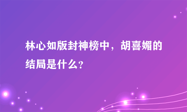 林心如版封神榜中，胡喜媚的结局是什么？