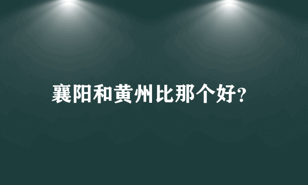 襄阳和黄州比那个好？