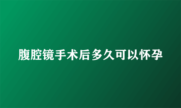 腹腔镜手术后多久可以怀孕