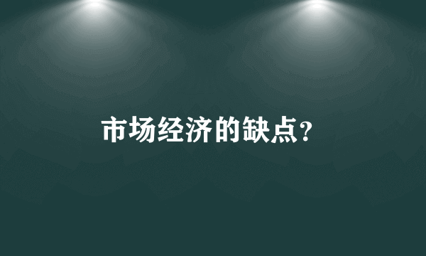 市场经济的缺点？