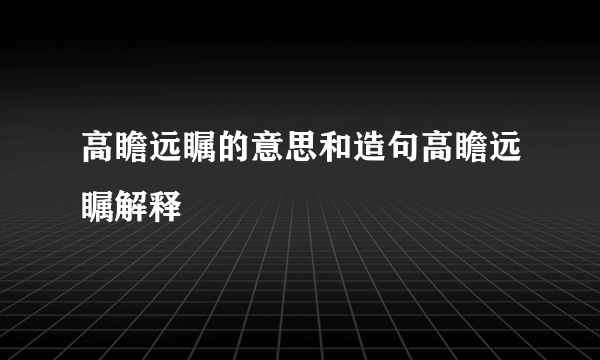 高瞻远瞩的意思和造句高瞻远瞩解释