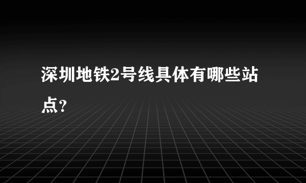 深圳地铁2号线具体有哪些站点？