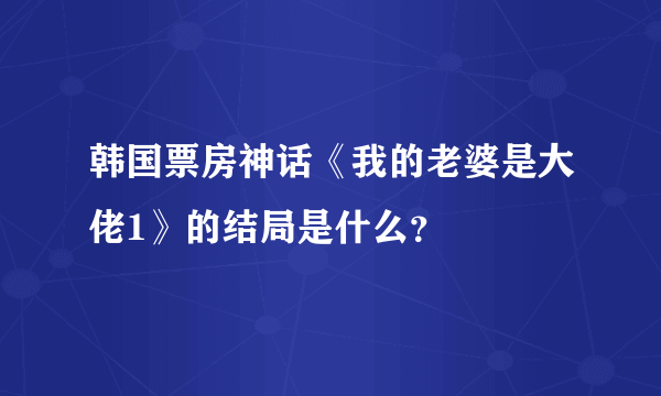 韩国票房神话《我的老婆是大佬1》的结局是什么？