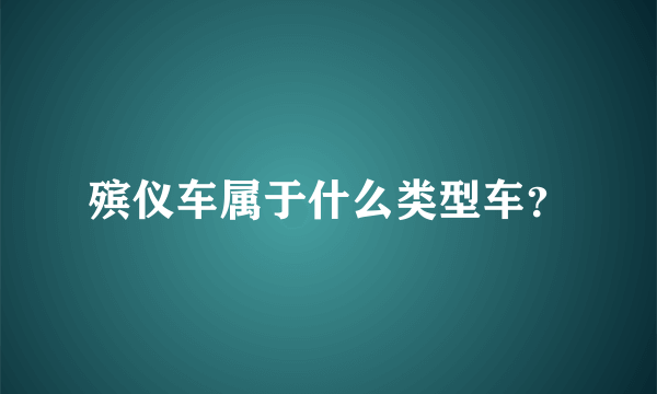 殡仪车属于什么类型车？